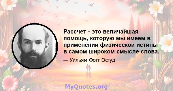 Рассчет - это величайшая помощь, которую мы имеем в применении физической истины в самом широком смысле слова.