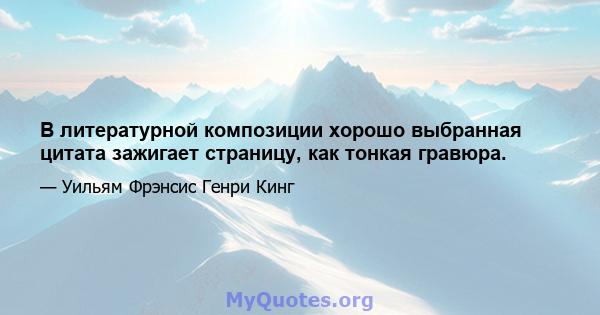 В литературной композиции хорошо выбранная цитата зажигает страницу, как тонкая гравюра.