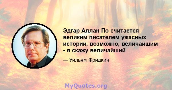 Эдгар Аллан По считается великим писателем ужасных историй, возможно, величайшим - я скажу величайший