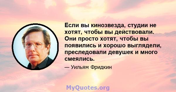 Если вы кинозвезда, студии не хотят, чтобы вы действовали. Они просто хотят, чтобы вы появились и хорошо выглядели, преследовали девушек и много смеялись.