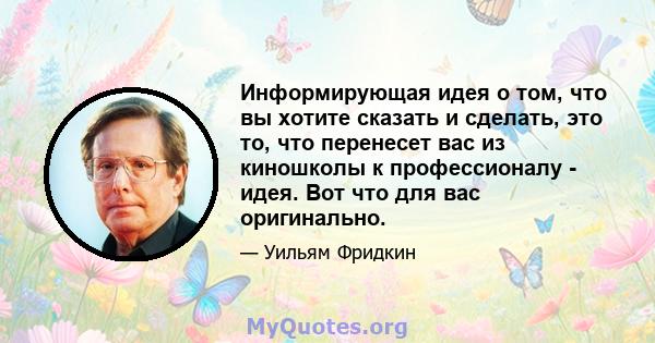 Информирующая идея о том, что вы хотите сказать и сделать, это то, что перенесет вас из киношколы к профессионалу - идея. Вот что для вас оригинально.