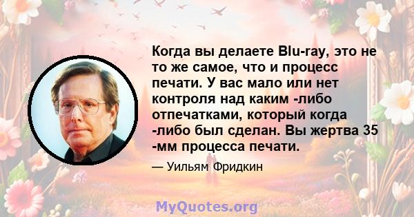 Когда вы делаете Blu-ray, это не то же самое, что и процесс печати. У вас мало или нет контроля над каким -либо отпечатками, который когда -либо был сделан. Вы жертва 35 -мм процесса печати.