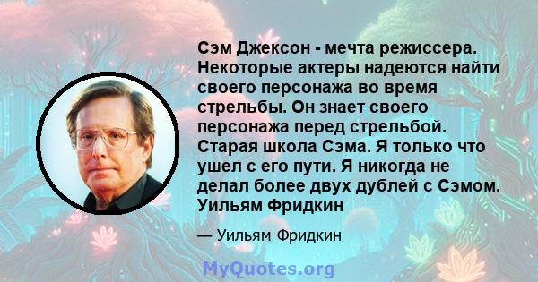 Сэм Джексон - мечта режиссера. Некоторые актеры надеются найти своего персонажа во время стрельбы. Он знает своего персонажа перед стрельбой. Старая школа Сэма. Я только что ушел с его пути. Я никогда не делал более