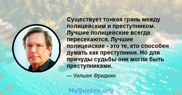 Существует тонкая грань между полицейским и преступником. Лучшие полицейские всегда пересекаются. Лучшие полицейские - это те, кто способен думать как преступники. Но для причуды судьбы они могли быть преступниками.