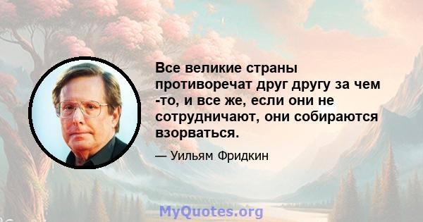 Все великие страны противоречат друг другу за чем -то, и все же, если они не сотрудничают, они собираются взорваться.