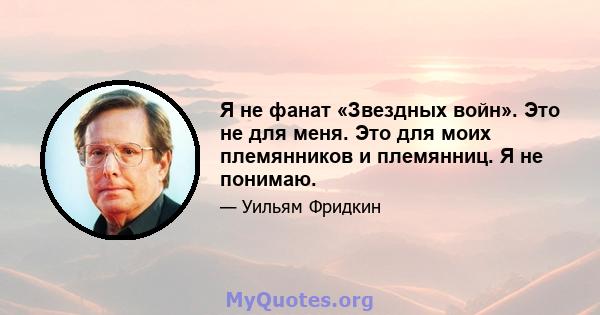 Я не фанат «Звездных войн». Это не для меня. Это для моих племянников и племянниц. Я не понимаю.