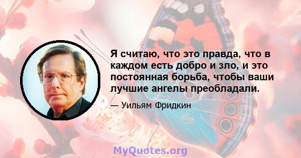 Я считаю, что это правда, что в каждом есть добро и зло, и это постоянная борьба, чтобы ваши лучшие ангелы преобладали.