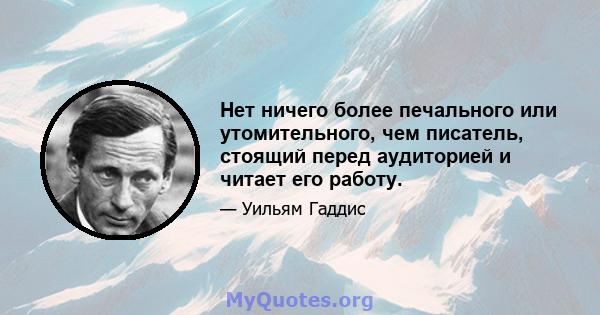 Нет ничего более печального или утомительного, чем писатель, стоящий перед аудиторией и читает его работу.