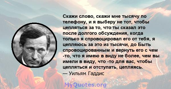 Скажи слово, скажи мне тысячу по телефону, и я выберу не тот, чтобы цепляться за то, что ты сказал это после долгого обсуждения, когда только я спровоцировал его от тебя, я цепляюсь за это из тысячи, до Быть