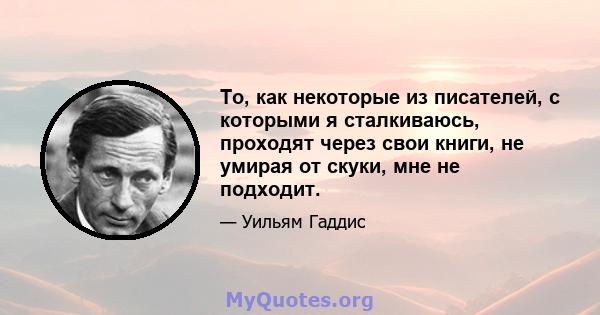 То, как некоторые из писателей, с которыми я сталкиваюсь, проходят через свои книги, не умирая от скуки, мне не подходит.