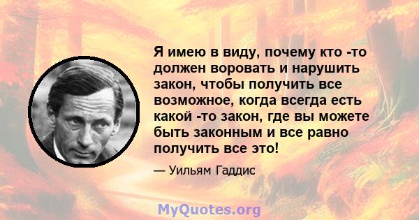 Я имею в виду, почему кто -то должен воровать и нарушить закон, чтобы получить все возможное, когда всегда есть какой -то закон, где вы можете быть законным и все равно получить все это!