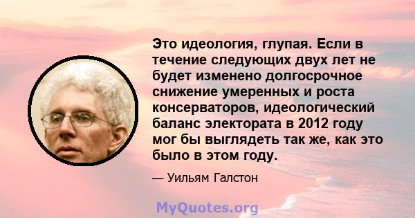 Это идеология, глупая. Если в течение следующих двух лет не будет изменено долгосрочное снижение умеренных и роста консерваторов, идеологический баланс электората в 2012 году мог бы выглядеть так же, как это было в этом 