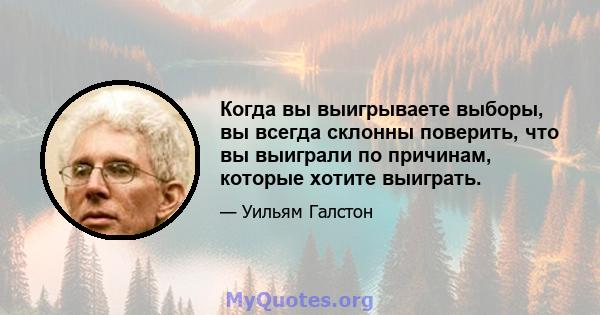 Когда вы выигрываете выборы, вы всегда склонны поверить, что вы выиграли по причинам, которые хотите выиграть.