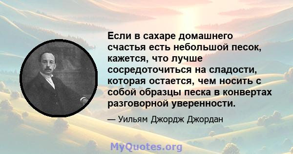 Если в сахаре домашнего счастья есть небольшой песок, кажется, что лучше сосредоточиться на сладости, которая остается, чем носить с собой образцы песка в конвертах разговорной уверенности.