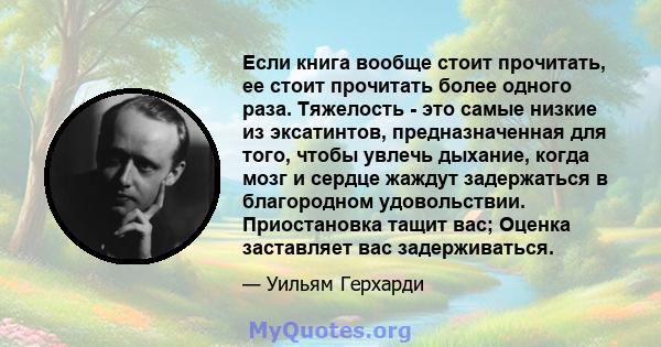 Если книга вообще стоит прочитать, ее стоит прочитать более одного раза. Тяжелость - это самые низкие из эксатинтов, предназначенная для того, чтобы увлечь дыхание, когда мозг и сердце жаждут задержаться в благородном