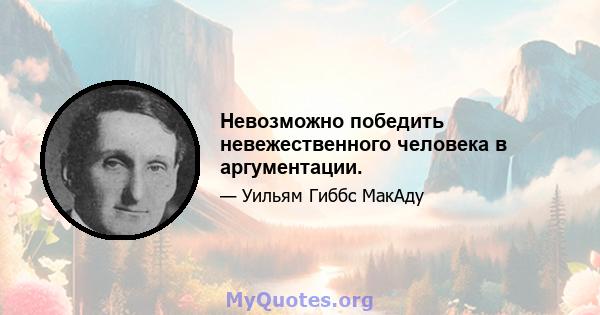 Невозможно победить невежественного человека в аргументации.