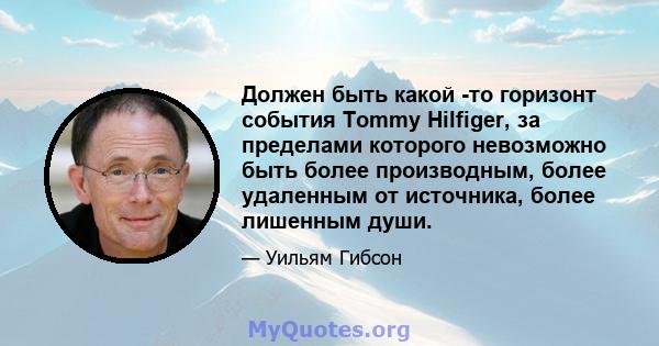 Должен быть какой -то горизонт события Tommy Hilfiger, за пределами которого невозможно быть более производным, более удаленным от источника, более лишенным души.