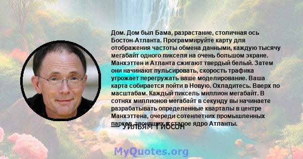 Дом. Дом был Бама, разрастание, столичная ось Бостон-Атланта. Программируйте карту для отображения частоты обмена данными, каждую тысячу мегабайт одного пикселя на очень большом экране. Манхэттен и Атланта сжигают