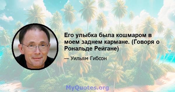 Его улыбка была кошмаром в моем заднем кармане. (Говоря о Рональде Рейгане)