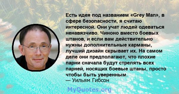 Есть идея под названием «Grey Man», в сфере безопасности, я считаю интересной. Они учат людей одеваться ненавязчиво. Чиноно вместо боевых штанов, и если вам действительно нужны дополнительные карманы, лучший дизайн