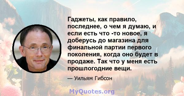 Гаджеты, как правило, последнее, о чем я думаю, и если есть что -то новое, я доберусь до магазина для финальной партии первого поколения, когда оно будет в продаже. Так что у меня есть прошлогодние вещи.