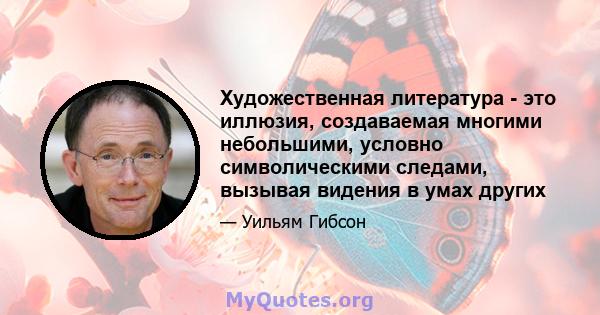 Художественная литература - это иллюзия, создаваемая многими небольшими, условно символическими следами, вызывая видения в умах других