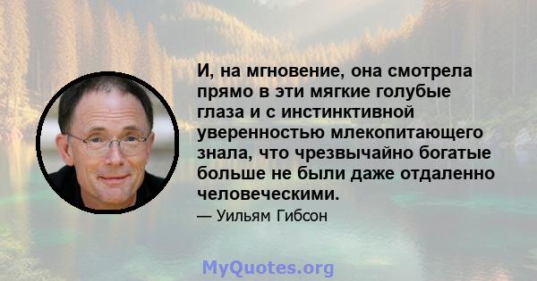 И, на мгновение, она смотрела прямо в эти мягкие голубые глаза и с инстинктивной уверенностью млекопитающего знала, что чрезвычайно богатые больше не были даже отдаленно человеческими.