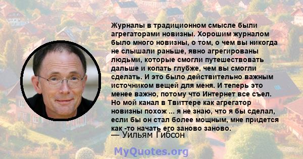 Журналы в традиционном смысле были агрегаторами новизны. Хорошим журналом было много новизны, о том, о чем вы никогда не слышали раньше, явно агрегированы людьми, которые смогли путешествовать дальше и копать глубже,