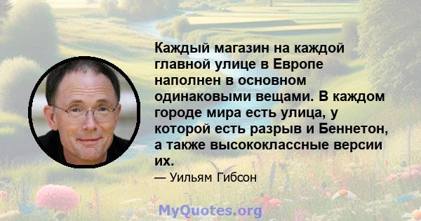 Каждый магазин на каждой главной улице в Европе наполнен в основном одинаковыми вещами. В каждом городе мира есть улица, у которой есть разрыв и Беннетон, а также высококлассные версии их.