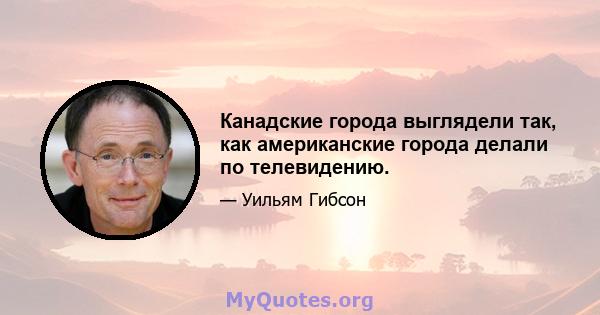 Канадские города выглядели так, как американские города делали по телевидению.