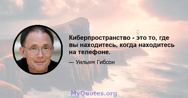 Киберпространство - это то, где вы находитесь, когда находитесь на телефоне.