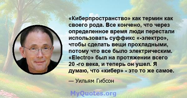 «Киберпространство» как термин как своего рода. Все кончено, что через определенное время люди перестали использовать суффикс «-электро», чтобы сделать вещи прохладными, потому что все было электрическим. «Electro» был