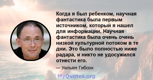 Когда я был ребенком, научная фантастика была первым источником, который я нашел для информации. Научная фантастика была очень очень низкой культурной потоком в те дни. Это было полностью ниже радара, и никто не