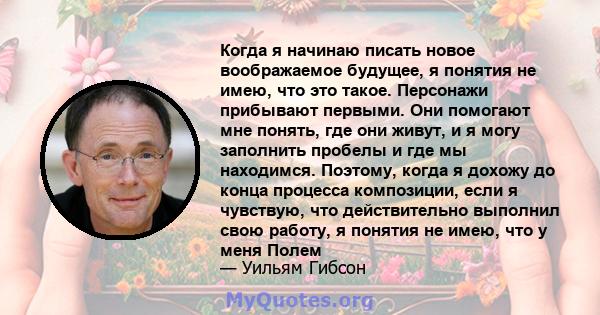 Когда я начинаю писать новое воображаемое будущее, я понятия не имею, что это такое. Персонажи прибывают первыми. Они помогают мне понять, где они живут, и я могу заполнить пробелы и где мы находимся. Поэтому, когда я