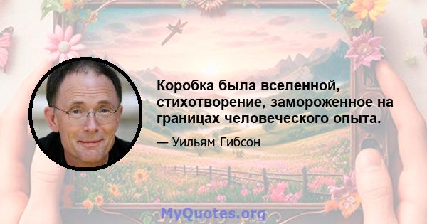 Коробка была вселенной, стихотворение, замороженное на границах человеческого опыта.