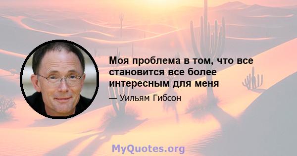 Моя проблема в том, что все становится все более интересным для меня