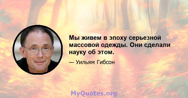 Мы живем в эпоху серьезной массовой одежды. Они сделали науку об этом.