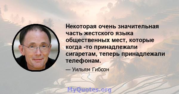 Некоторая очень значительная часть жестского языка общественных мест, которые когда -то принадлежали сигаретам, теперь принадлежали телефонам.