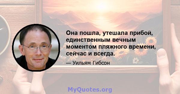 Она пошла, утешала прибой, единственным вечным моментом пляжного времени, сейчас и всегда.