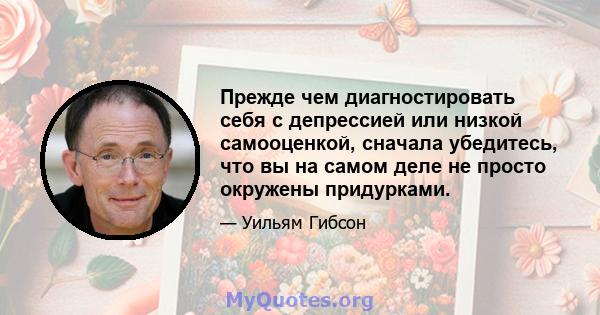 Прежде чем диагностировать себя с депрессией или низкой самооценкой, сначала убедитесь, что вы на самом деле не просто окружены придурками.