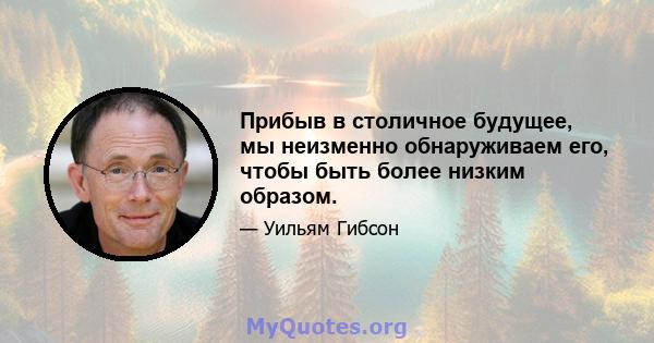 Прибыв в столичное будущее, мы неизменно обнаруживаем его, чтобы быть более низким образом.