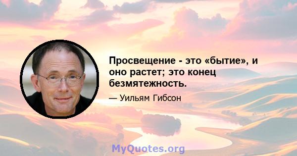 Просвещение - это «бытие», и оно растет; это конец безмятежность.