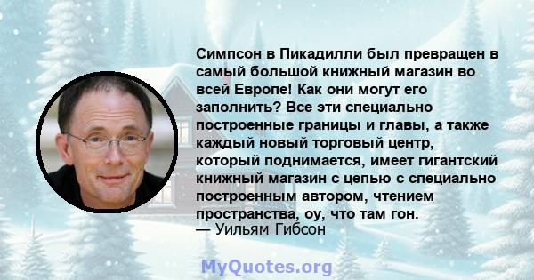 Симпсон в Пикадилли был превращен в самый большой книжный магазин во всей Европе! Как они могут его заполнить? Все эти специально построенные границы и главы, а также каждый новый торговый центр, который поднимается,