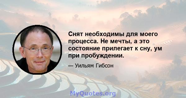 Снят необходимы для моего процесса. Не мечты, а это состояние прилегает к сну, ум при пробуждении.