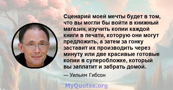 Сценарий моей мечты будет в том, что вы могли бы войти в книжный магазин, изучить копии каждой книги в печати, которую они могут предложить, а затем за гонку заставит их производить через минуту или две красивые готовые 