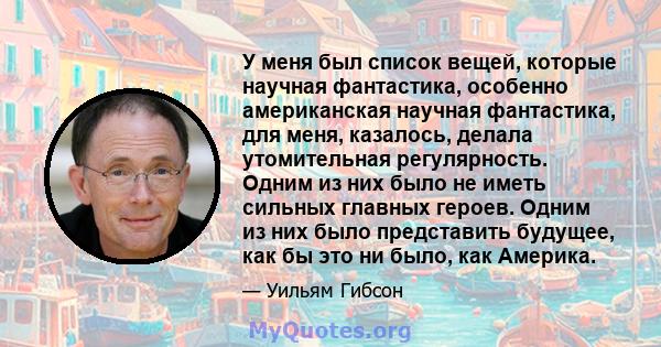 У меня был список вещей, которые научная фантастика, особенно американская научная фантастика, для меня, казалось, делала утомительная регулярность. Одним из них было не иметь сильных главных героев. Одним из них было