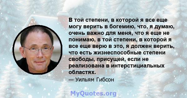 В той степени, в которой я все еще могу верить в богемию, что, я думаю, очень важно для меня, что я еще не понимаю, в той степени, в которой я все еще верю в это, я должен верить, что есть жизнеспособные степени