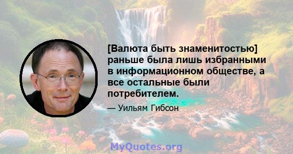 [Валюта быть знаменитостью] раньше была лишь избранными в информационном обществе, а все остальные были потребителем.