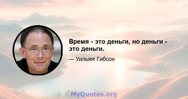 Время - это деньги, но деньги - это деньги.