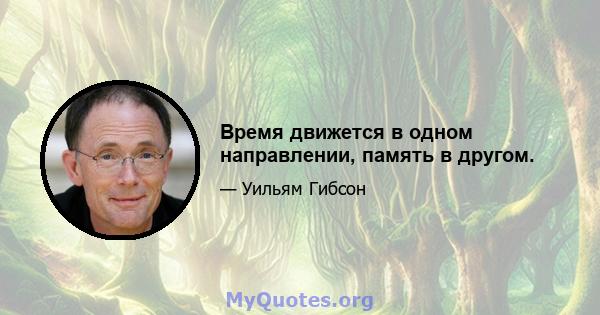 Время движется в одном направлении, память в другом.